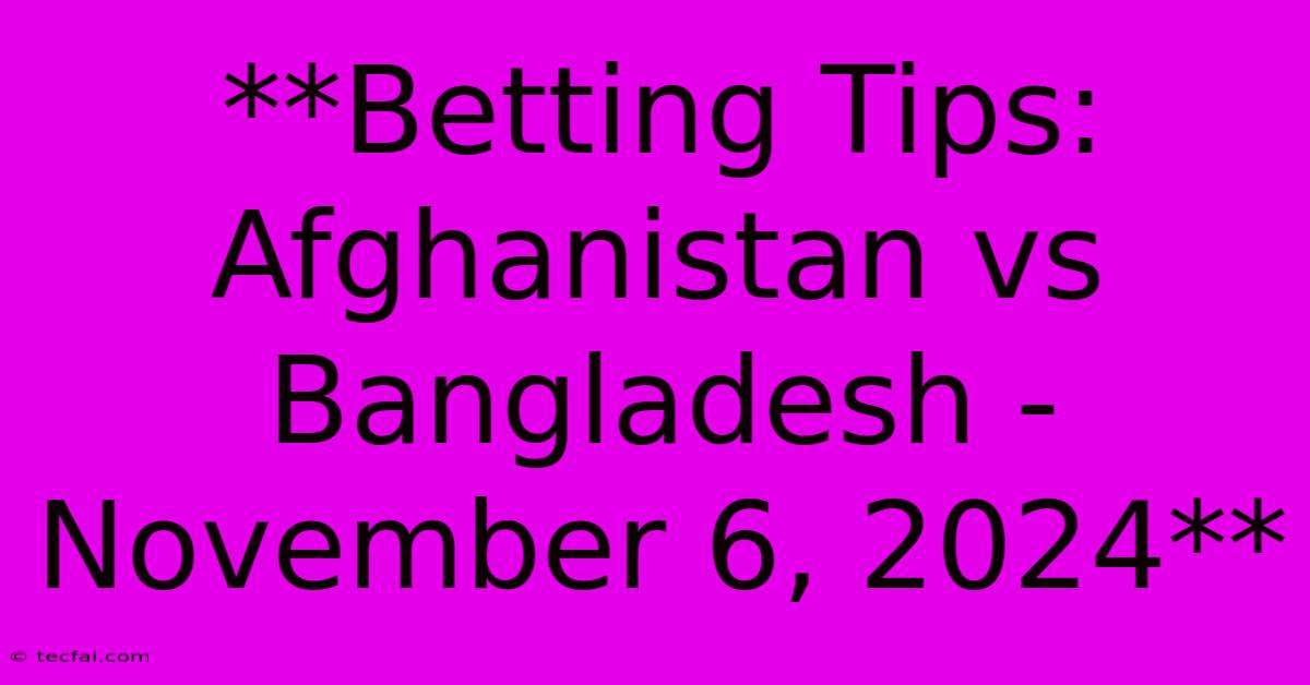 **Betting Tips: Afghanistan Vs Bangladesh - November 6, 2024**