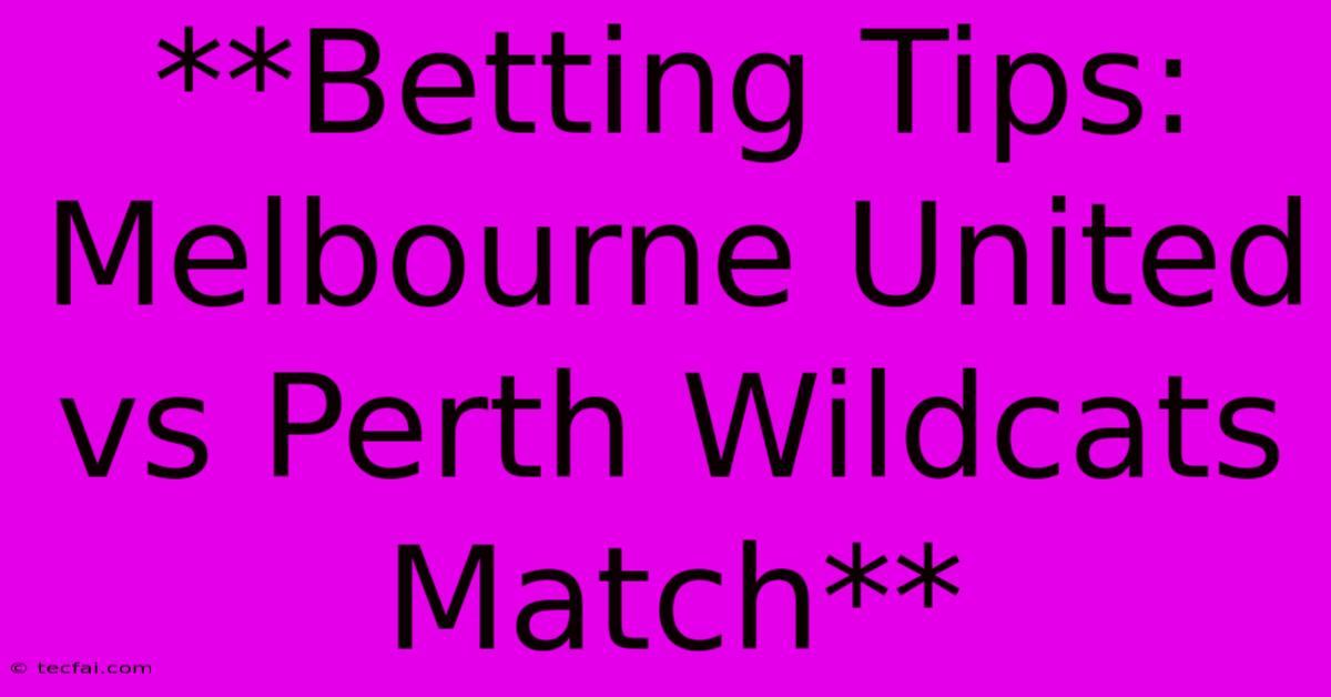 **Betting Tips: Melbourne United Vs Perth Wildcats Match** 