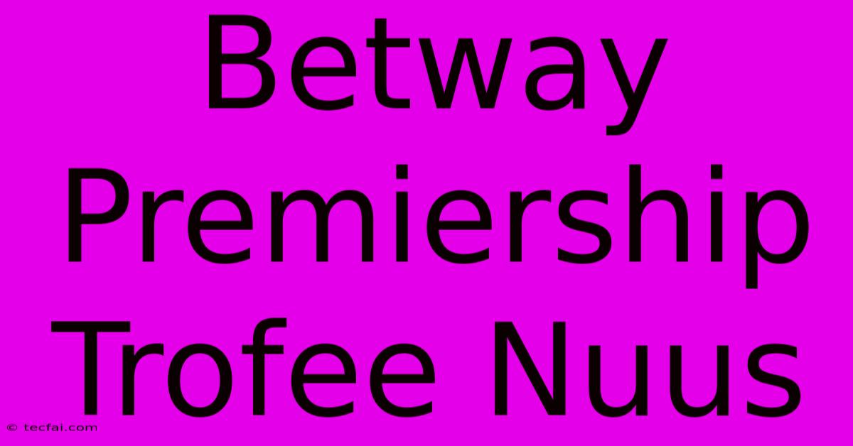 Betway Premiership Trofee Nuus