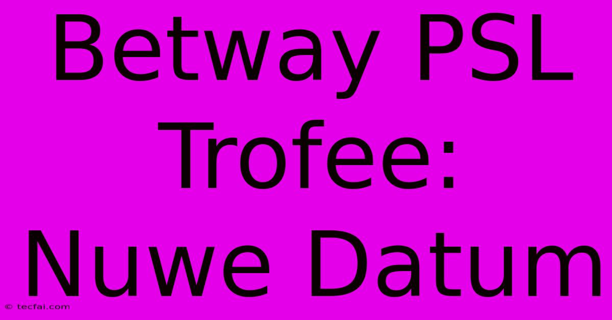 Betway PSL Trofee: Nuwe Datum