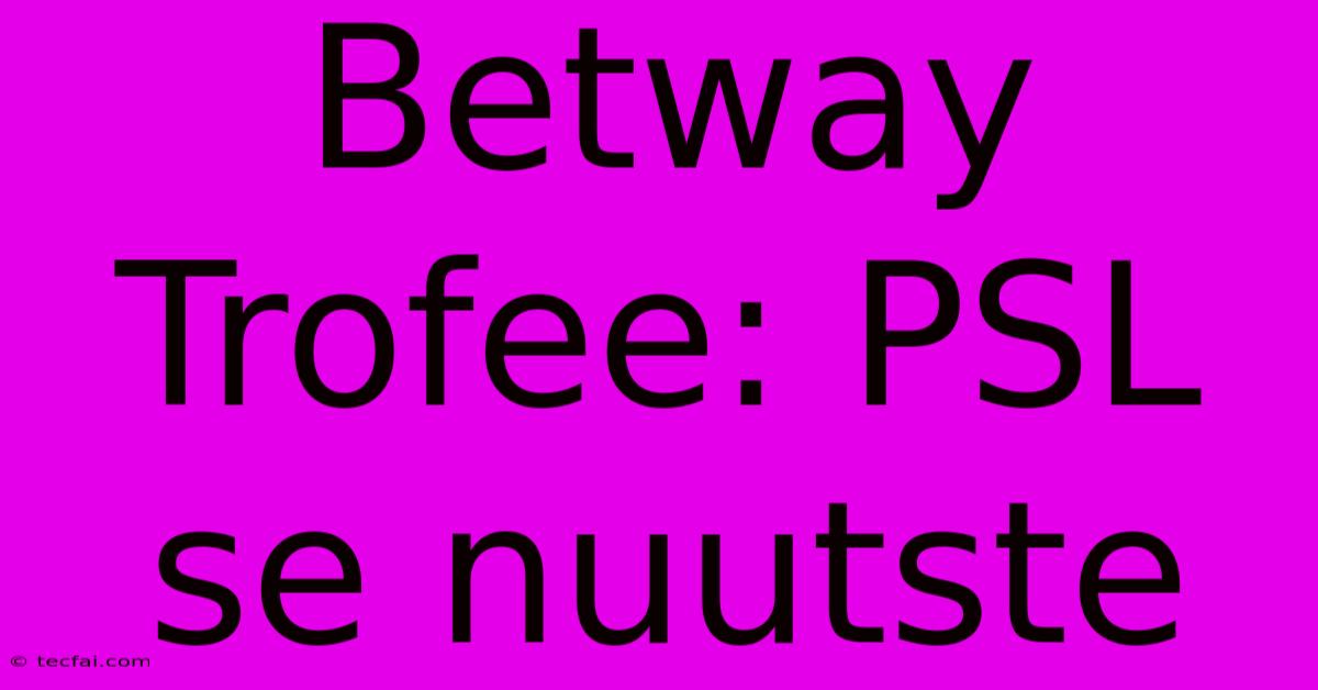 Betway Trofee: PSL Se Nuutste