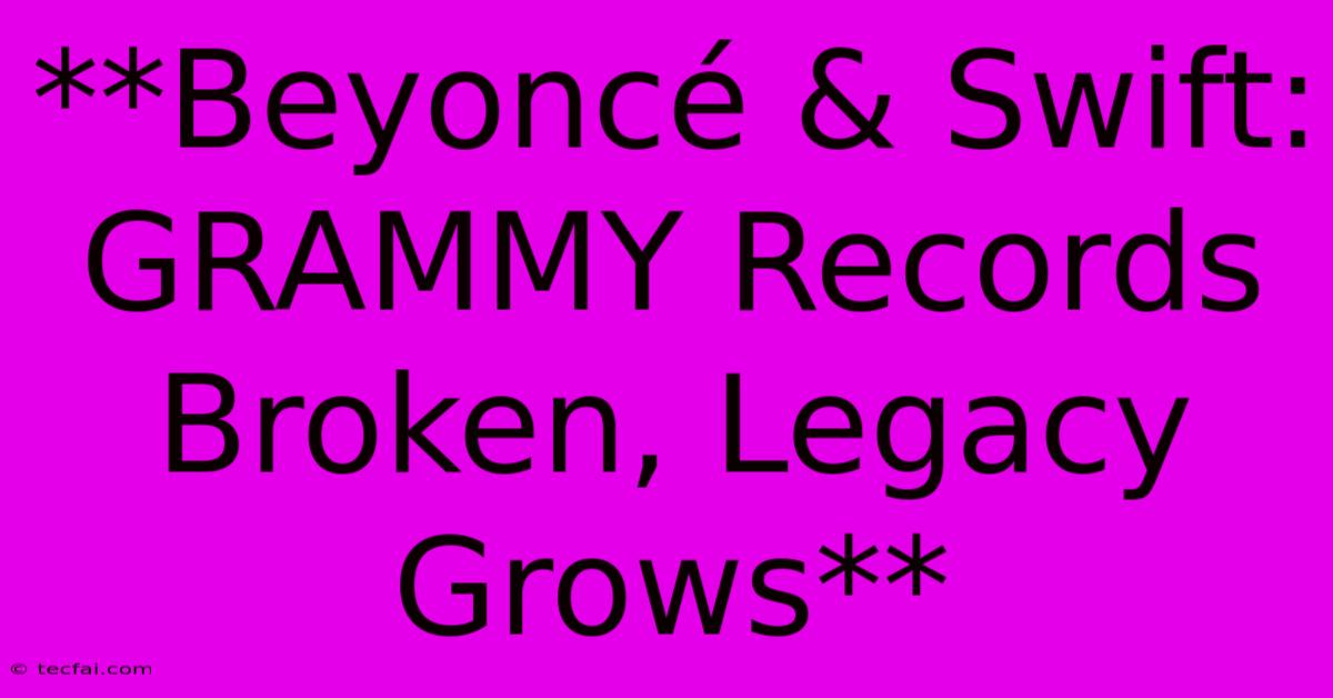 **Beyoncé & Swift: GRAMMY Records Broken, Legacy Grows** 