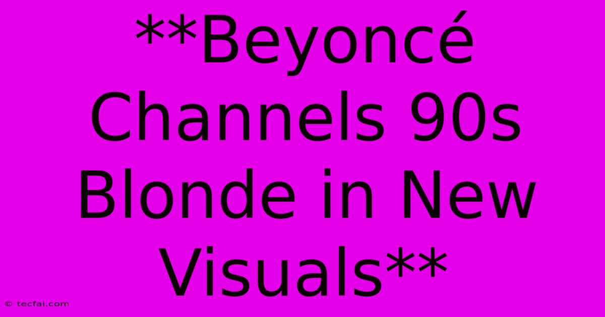 **Beyoncé Channels 90s Blonde In New Visuals**