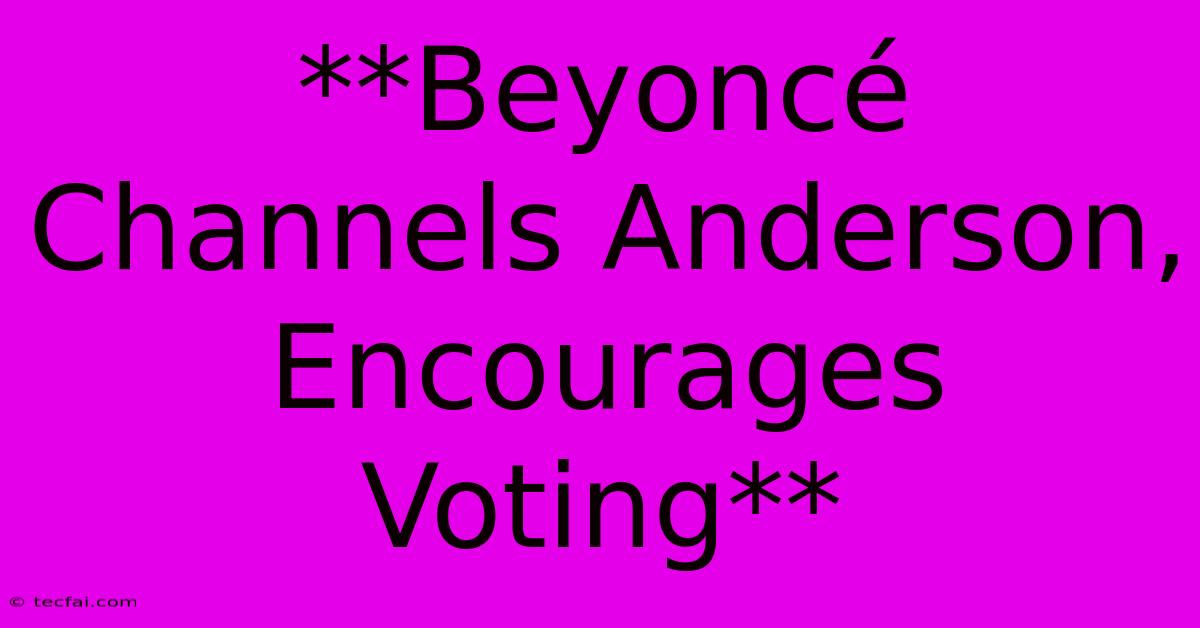 **Beyoncé Channels Anderson, Encourages Voting** 