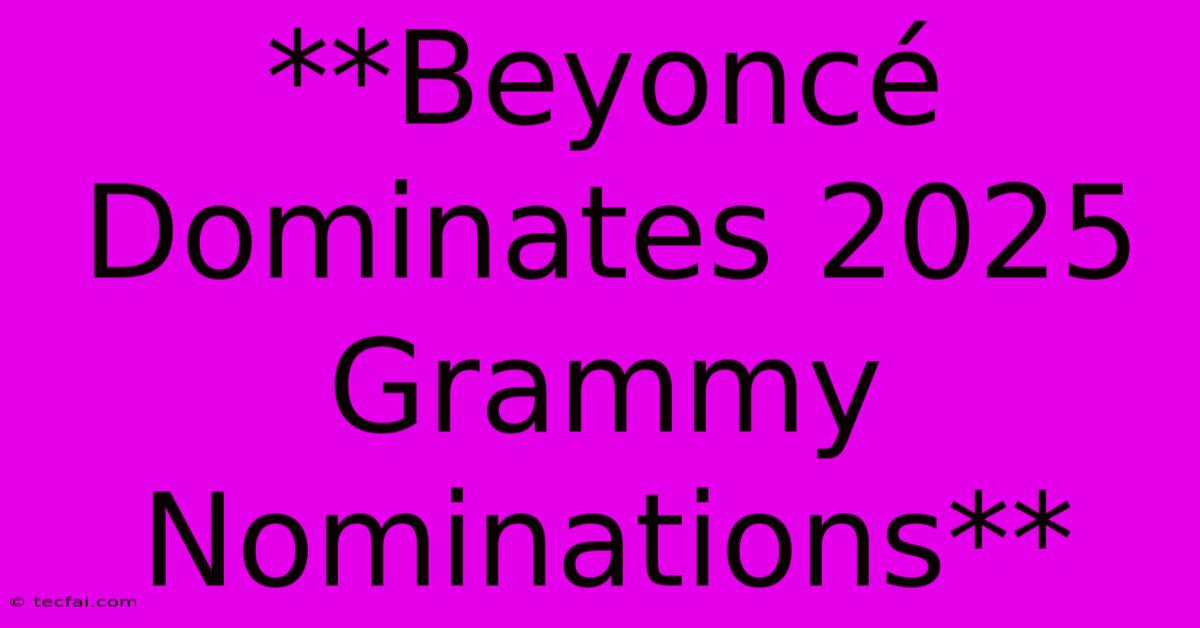 **Beyoncé Dominates 2025 Grammy Nominations**