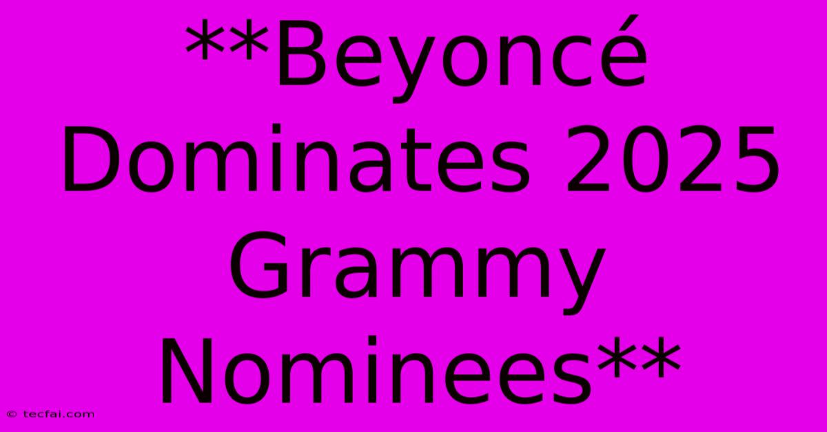 **Beyoncé Dominates 2025 Grammy Nominees**