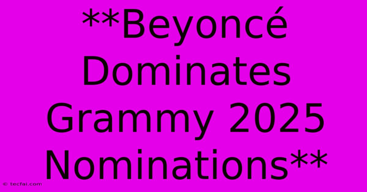 **Beyoncé Dominates Grammy 2025 Nominations**