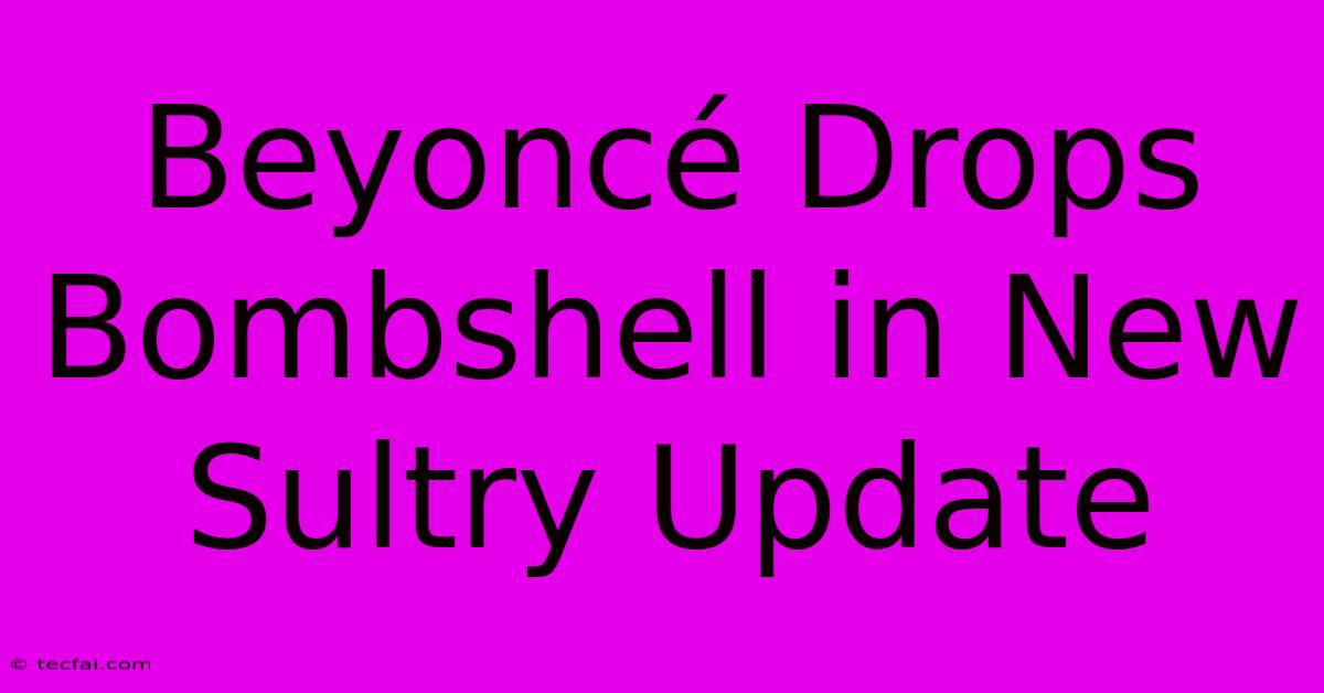 Beyoncé Drops Bombshell In New Sultry Update