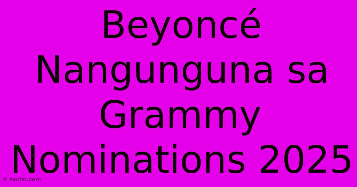 Beyoncé Nangunguna Sa Grammy Nominations 2025