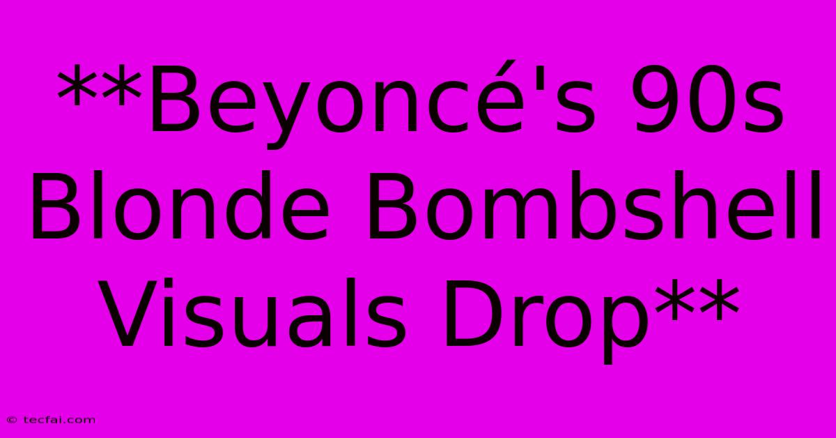 **Beyoncé's 90s Blonde Bombshell Visuals Drop**