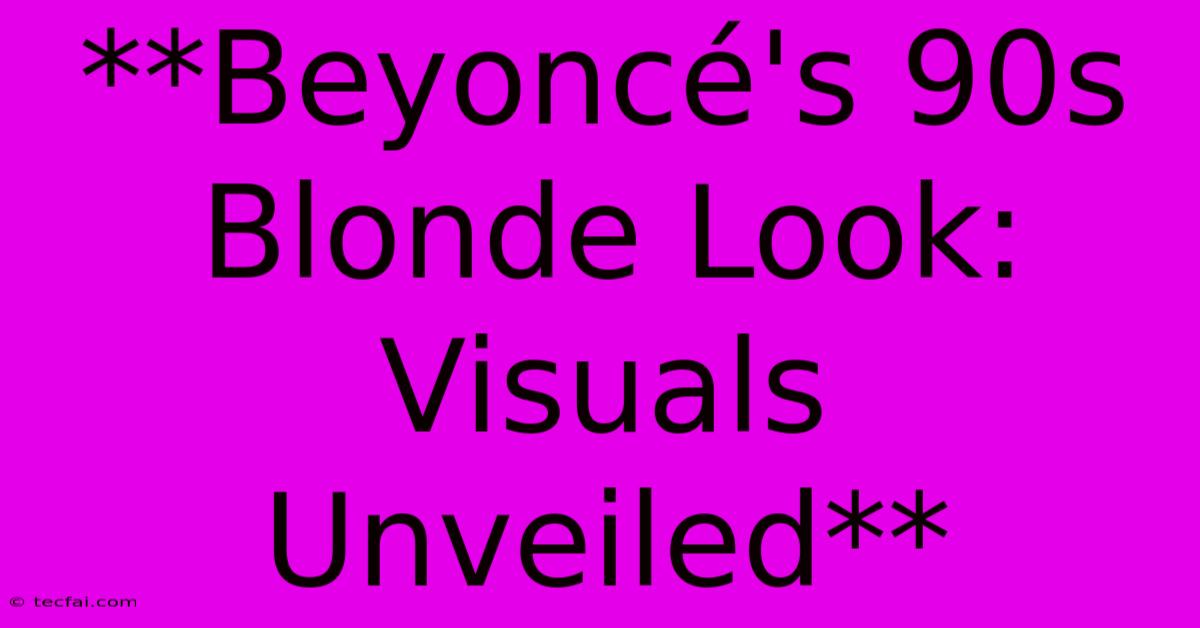 **Beyoncé's 90s Blonde Look: Visuals Unveiled** 