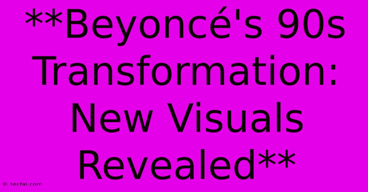 **Beyoncé's 90s Transformation: New Visuals Revealed**