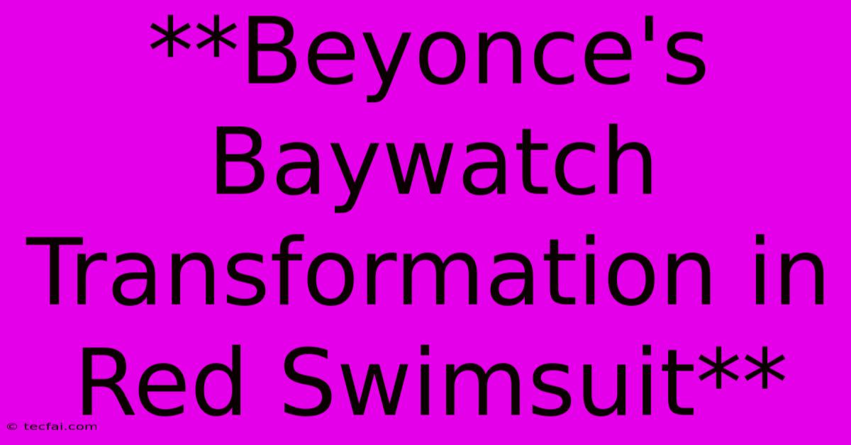 **Beyonce's Baywatch Transformation In Red Swimsuit**