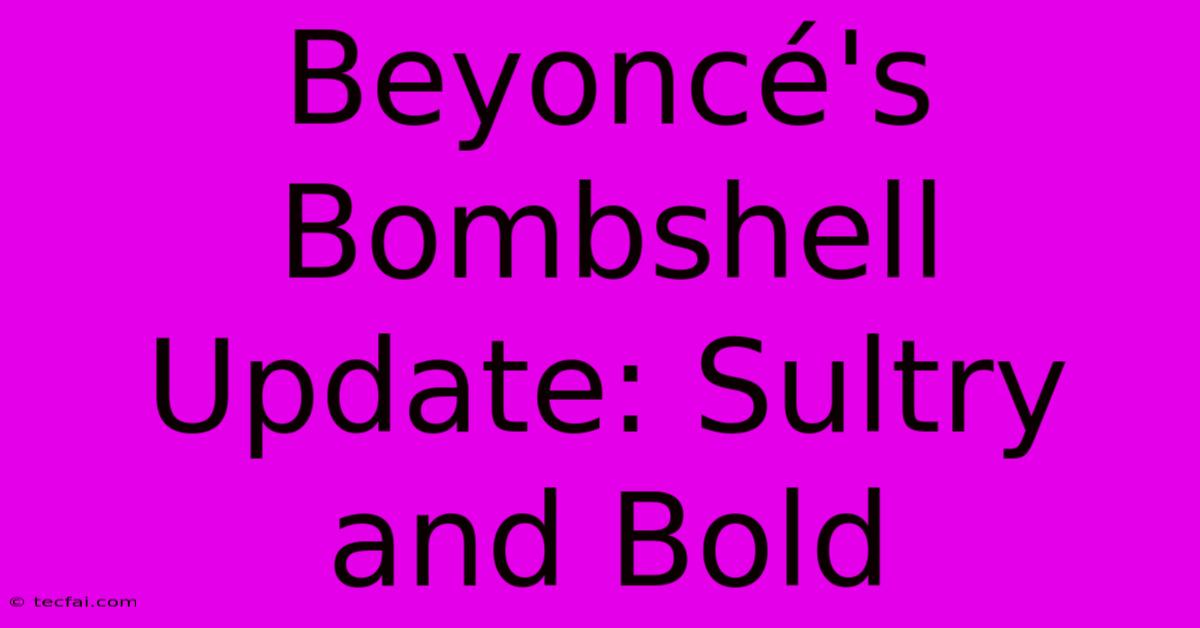 Beyoncé's Bombshell Update: Sultry And Bold