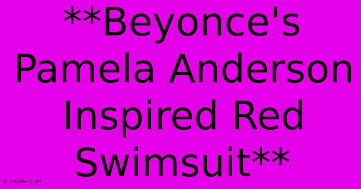 **Beyonce's  Pamela Anderson Inspired Red Swimsuit** 