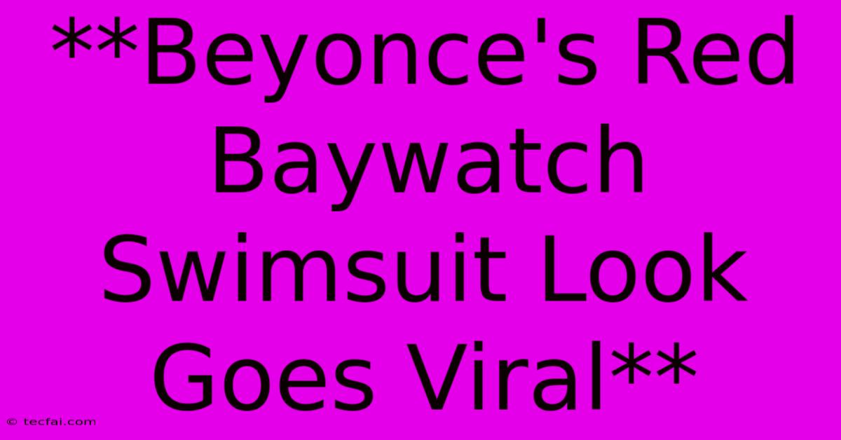 **Beyonce's Red Baywatch Swimsuit Look Goes Viral**