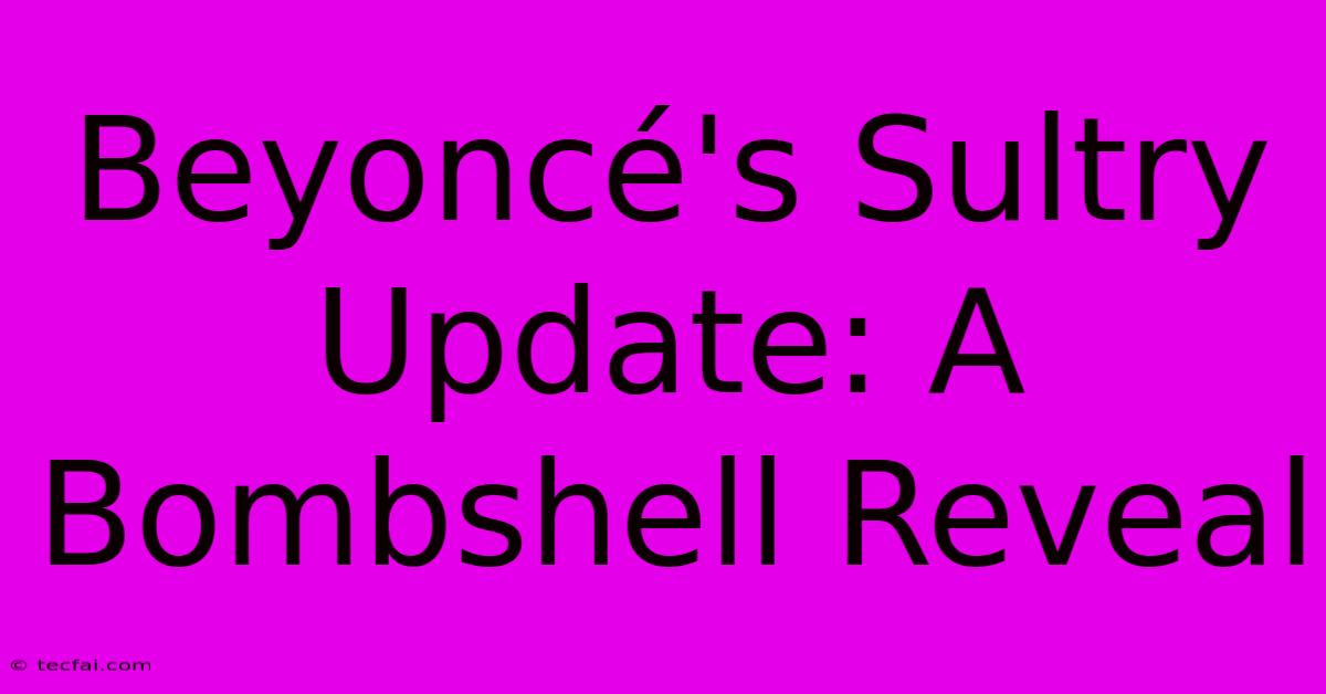 Beyoncé's Sultry Update: A Bombshell Reveal