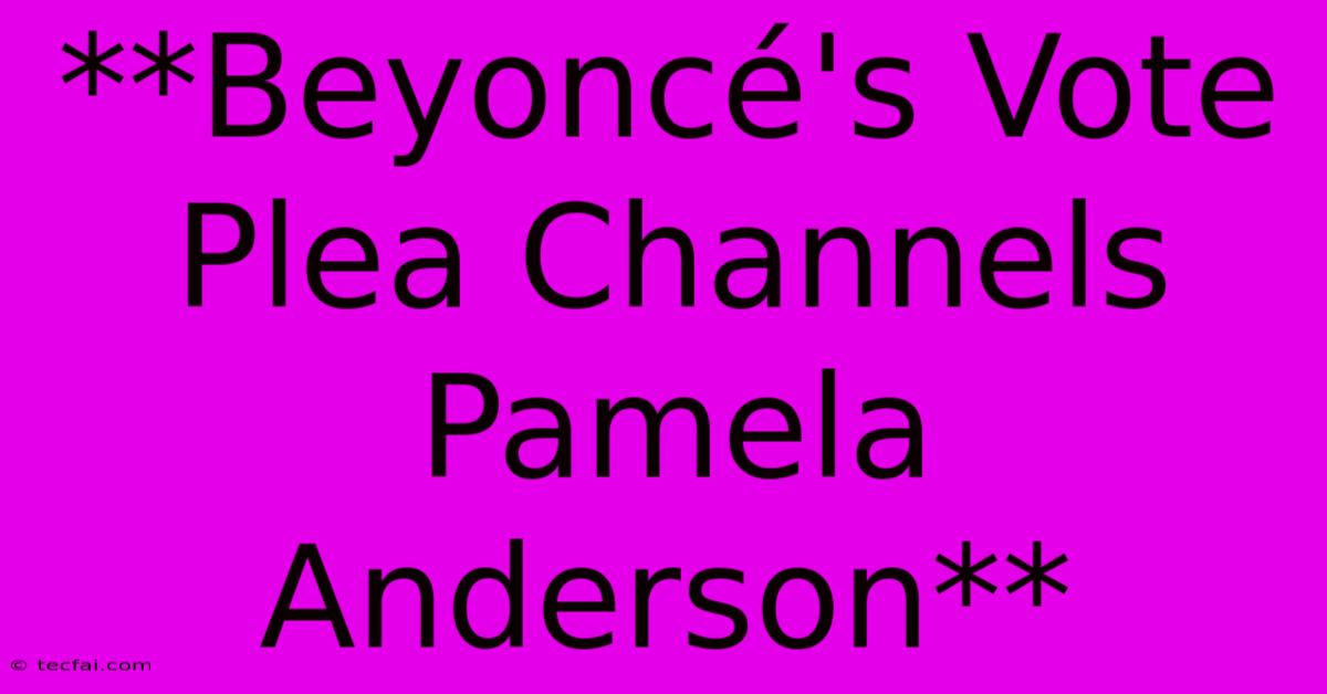 **Beyoncé's Vote Plea Channels Pamela Anderson**