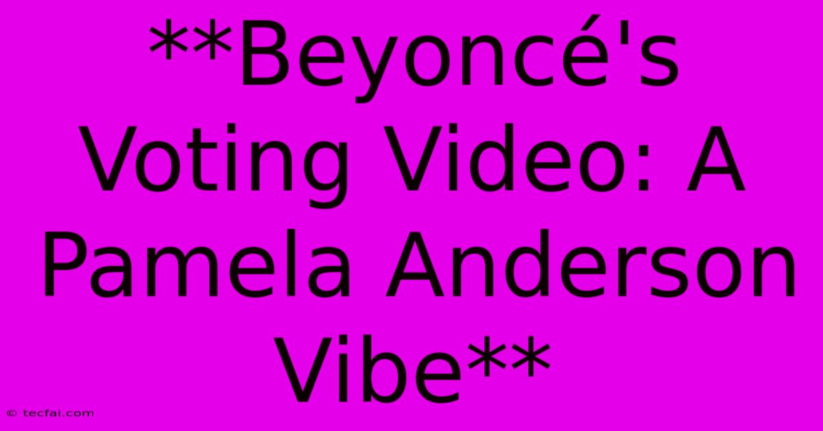 **Beyoncé's Voting Video: A Pamela Anderson Vibe**