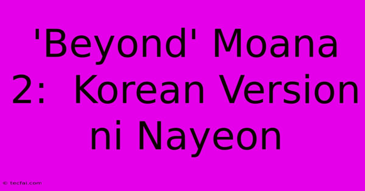 'Beyond' Moana 2:  Korean Version Ni Nayeon