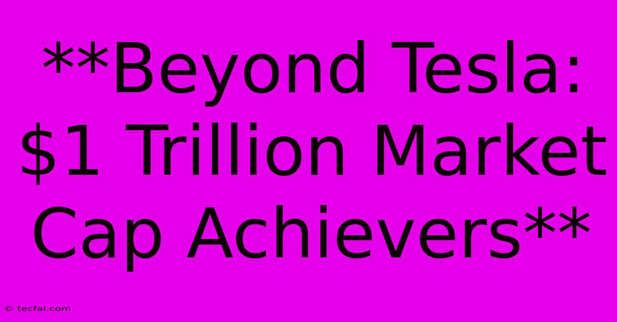 **Beyond Tesla: $1 Trillion Market Cap Achievers**