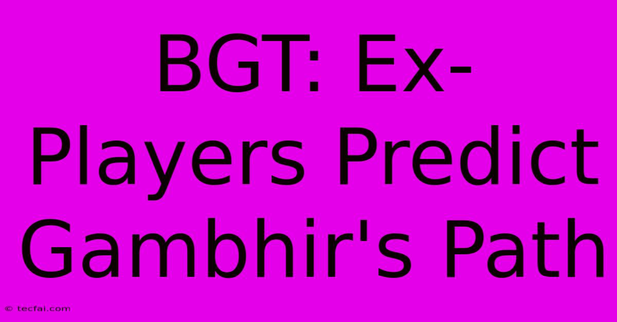 BGT: Ex-Players Predict Gambhir's Path