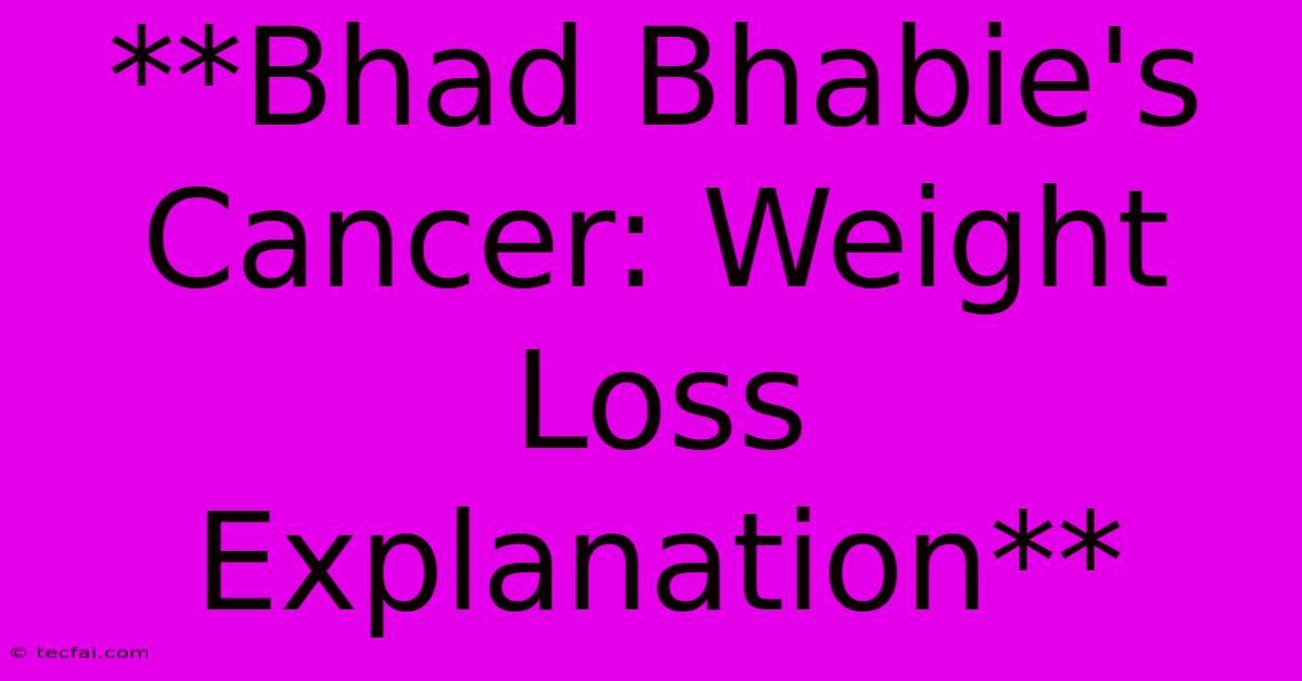 **Bhad Bhabie's Cancer: Weight Loss Explanation**