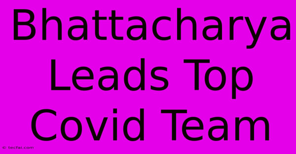 Bhattacharya Leads Top Covid Team