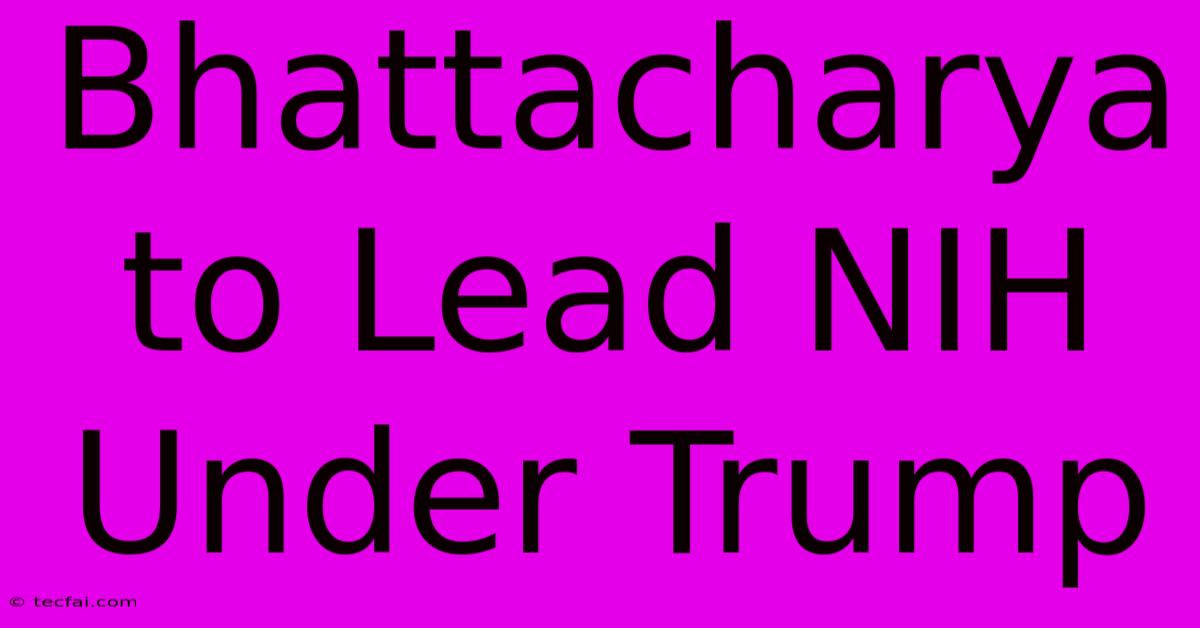 Bhattacharya To Lead NIH Under Trump