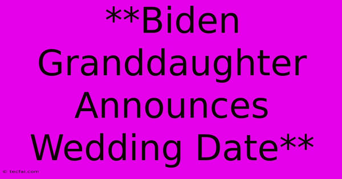 **Biden Granddaughter Announces Wedding Date**