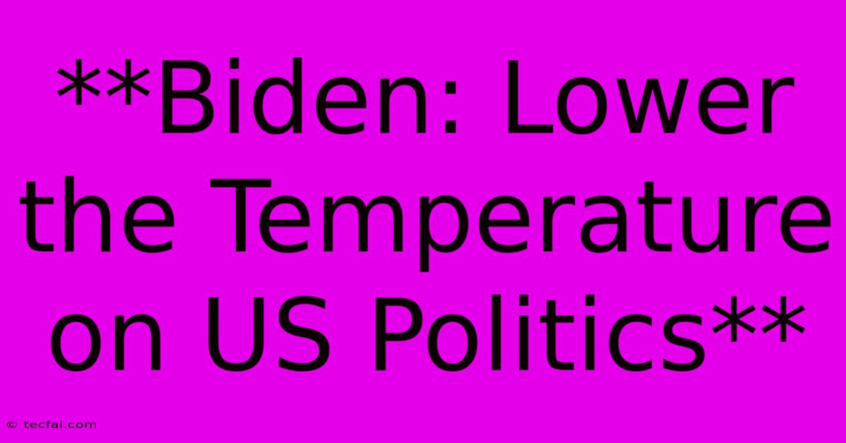 **Biden: Lower The Temperature On US Politics**