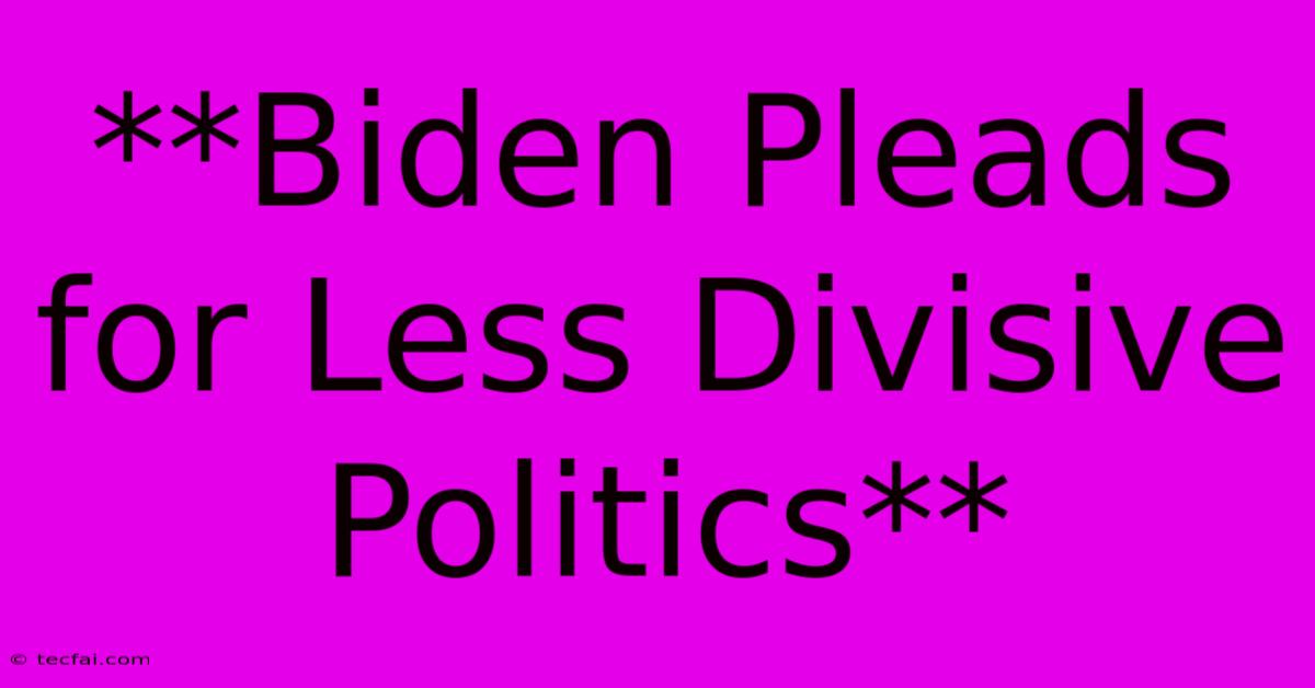 **Biden Pleads For Less Divisive Politics** 