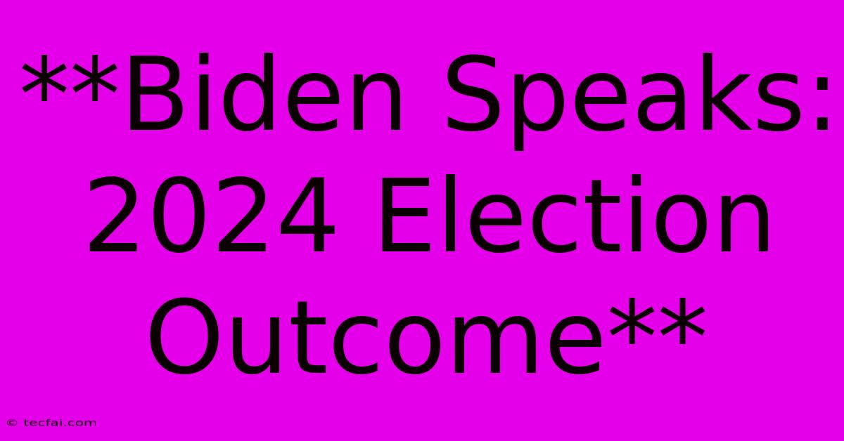 **Biden Speaks: 2024 Election Outcome**