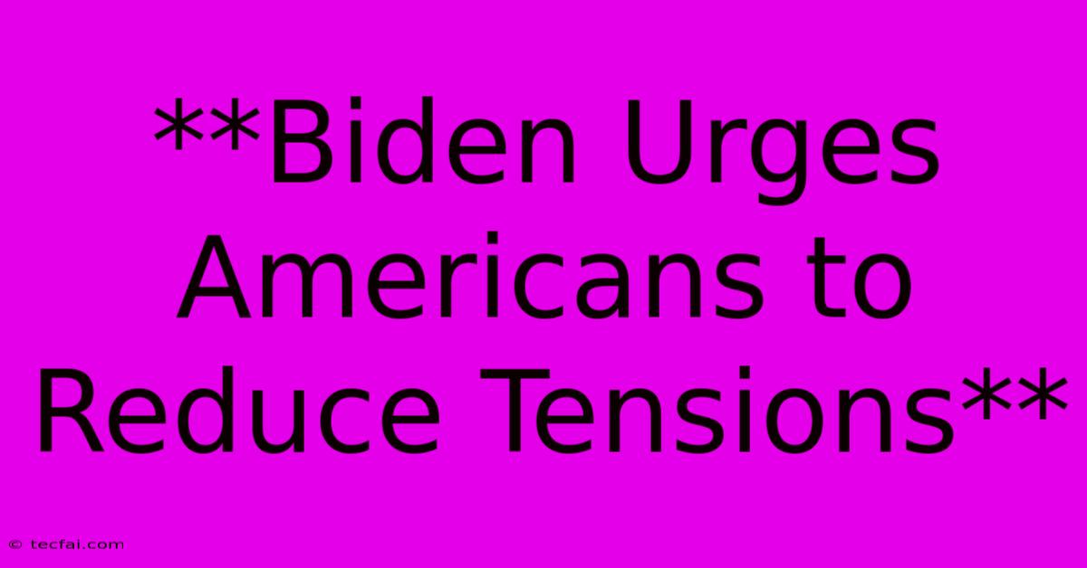 **Biden Urges Americans To Reduce Tensions**