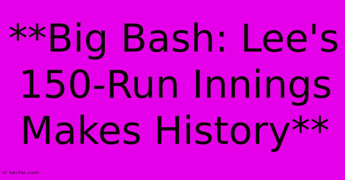 **Big Bash: Lee's 150-Run Innings Makes History** 