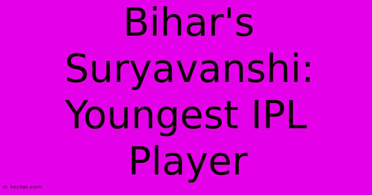 Bihar's Suryavanshi: Youngest IPL Player