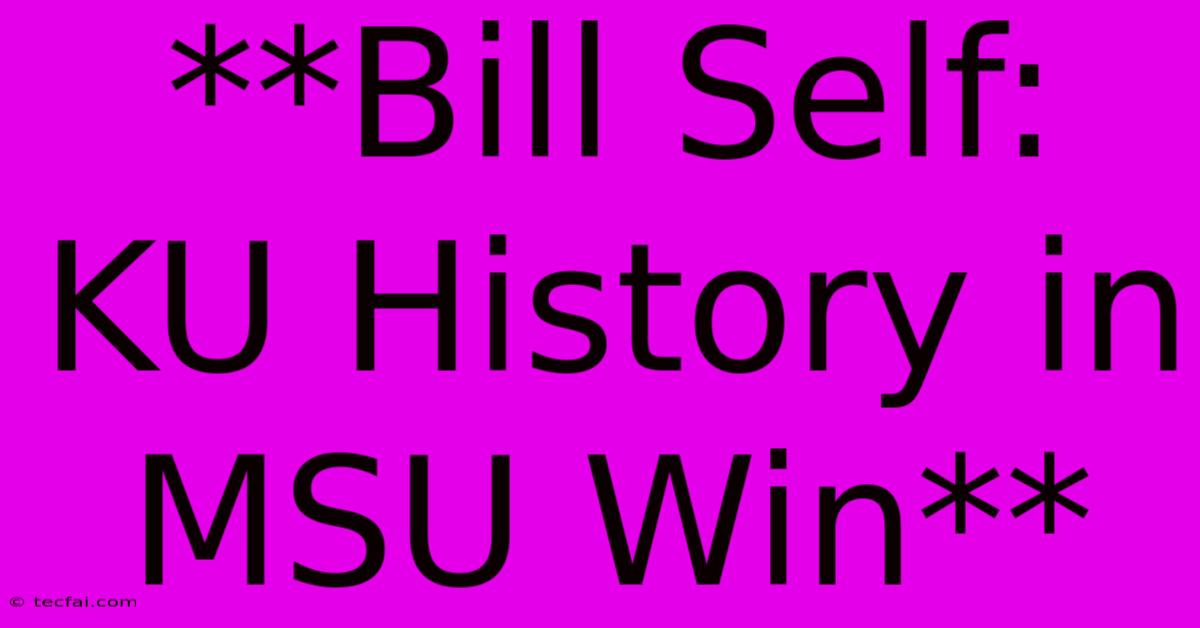 **Bill Self: KU History In MSU Win** 