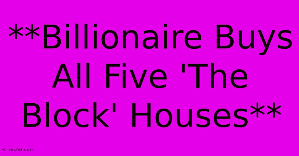 **Billionaire Buys All Five 'The Block' Houses**