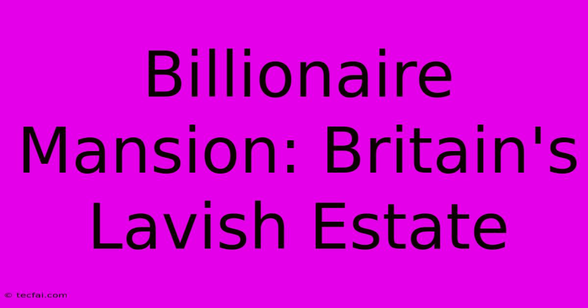 Billionaire Mansion: Britain's Lavish Estate