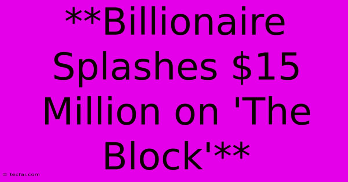 **Billionaire Splashes $15 Million On 'The Block'** 