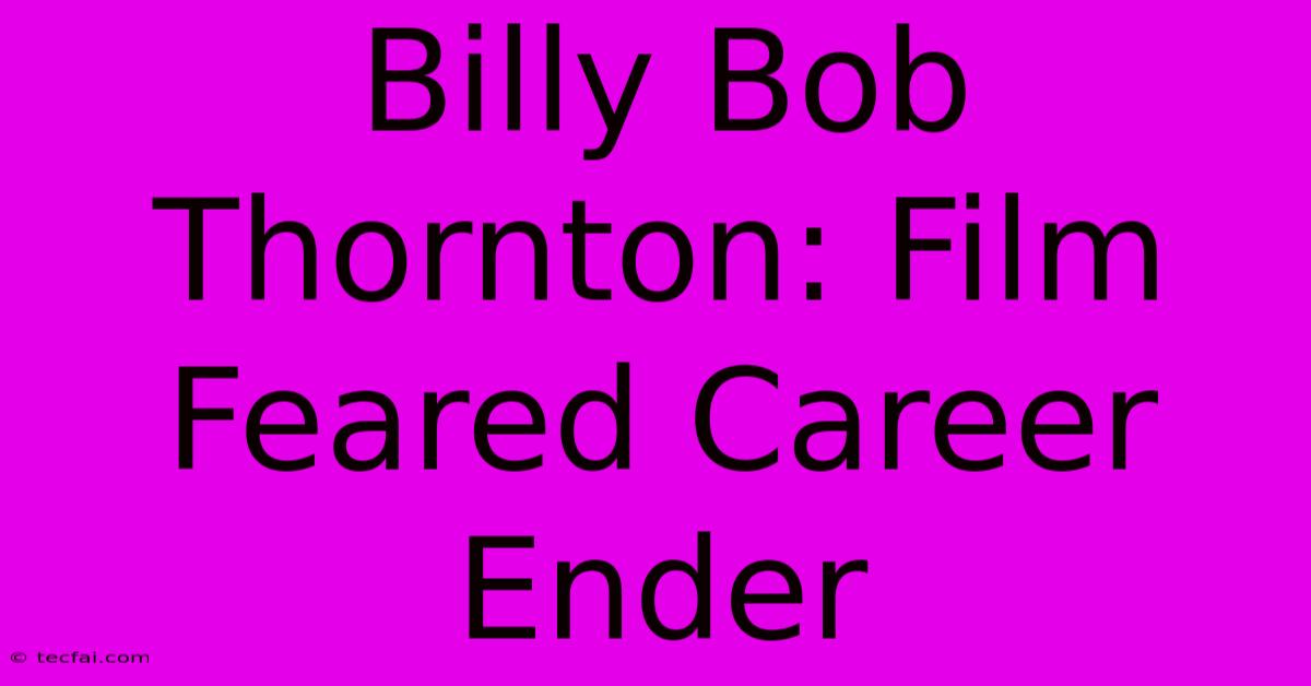 Billy Bob Thornton: Film Feared Career Ender