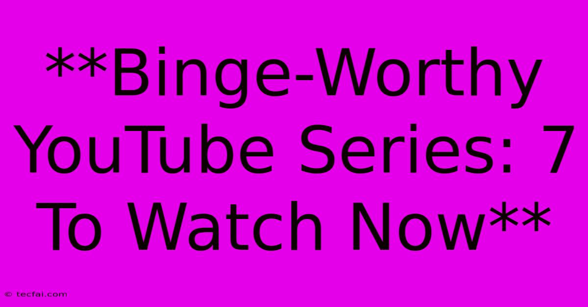 **Binge-Worthy YouTube Series: 7 To Watch Now**