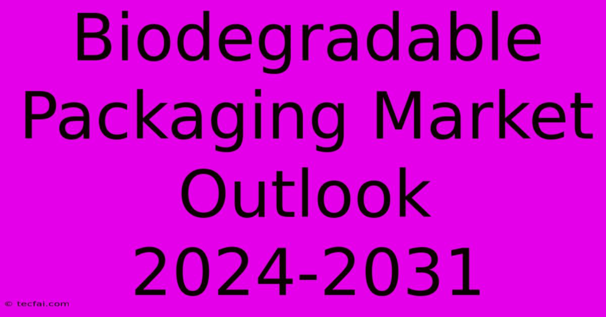 Biodegradable Packaging Market Outlook 2024-2031