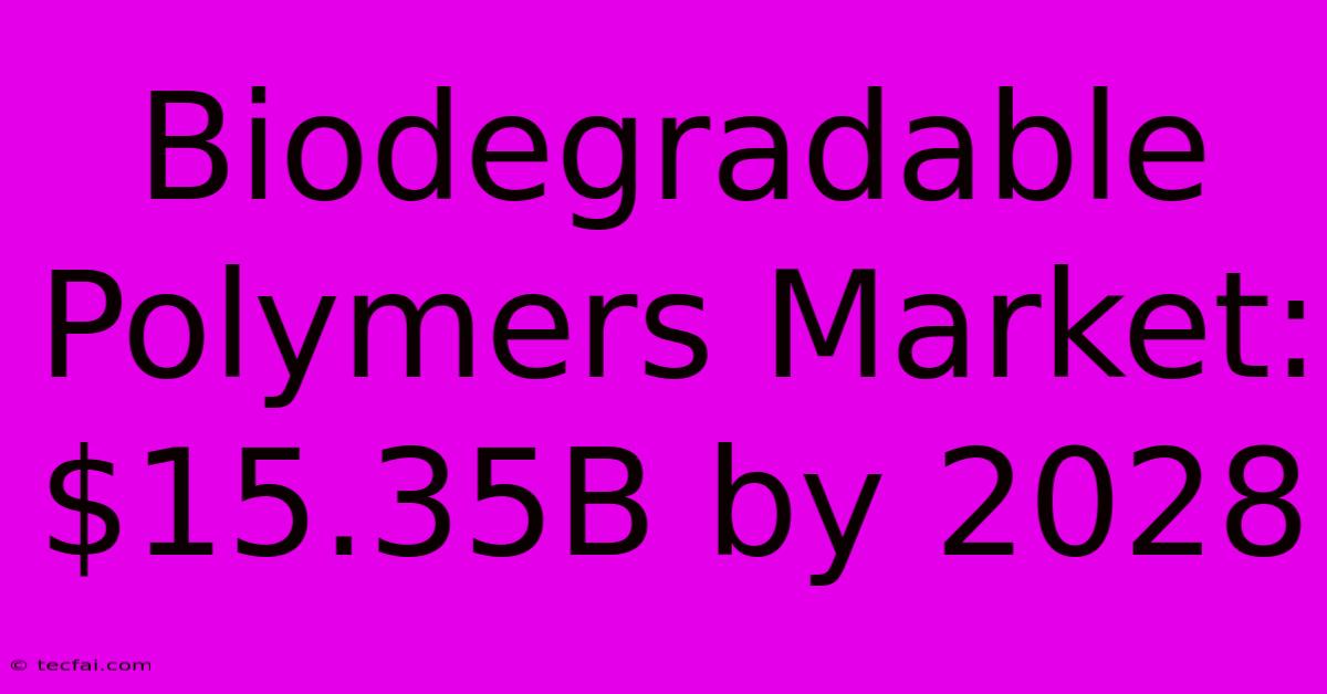 Biodegradable Polymers Market: $15.35B By 2028