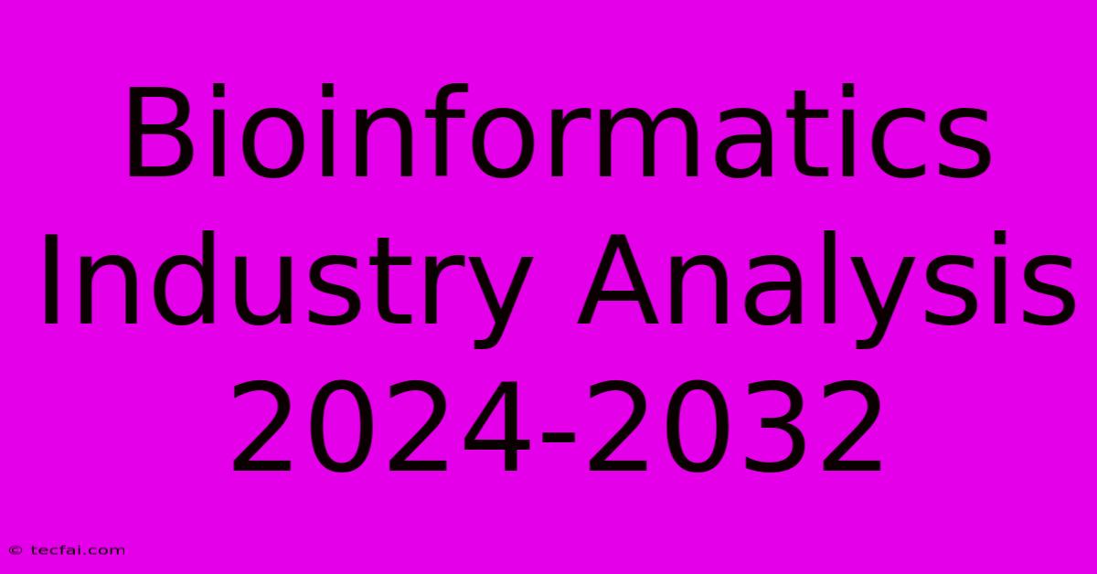 Bioinformatics Industry Analysis 2024-2032