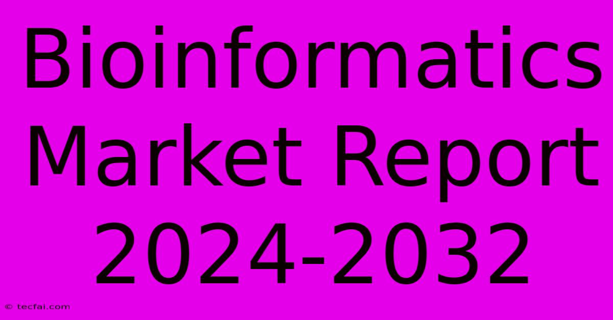 Bioinformatics Market Report 2024-2032