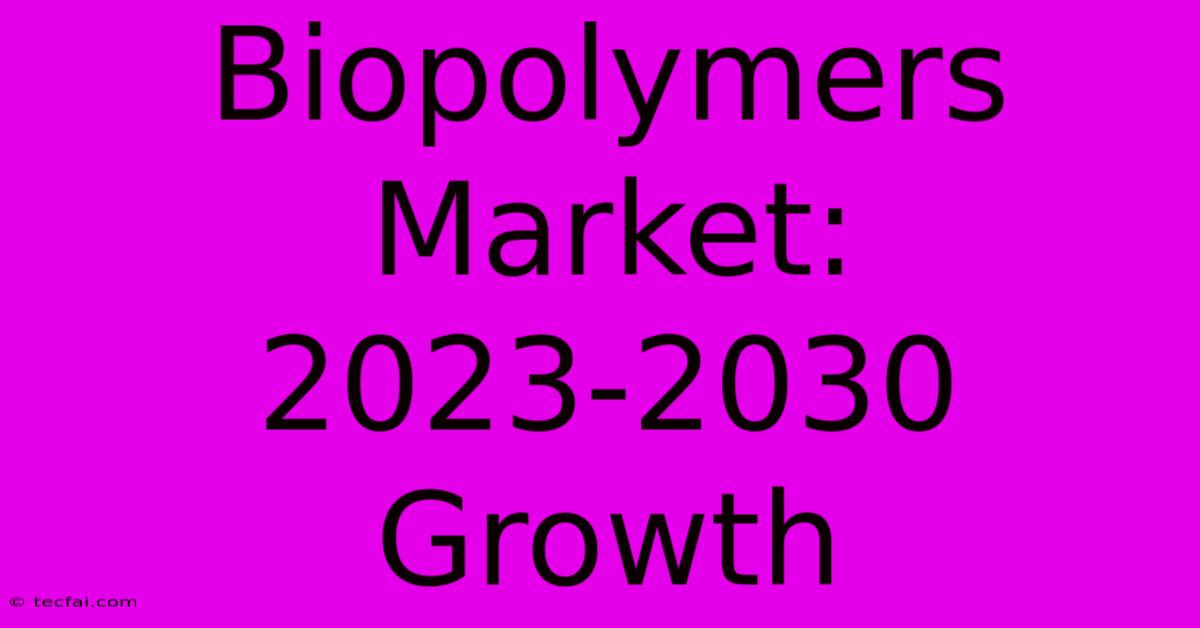 Biopolymers Market: 2023-2030 Growth