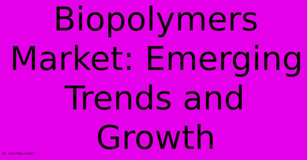 Biopolymers Market: Emerging Trends And Growth