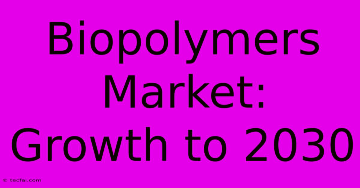 Biopolymers Market:  Growth To 2030