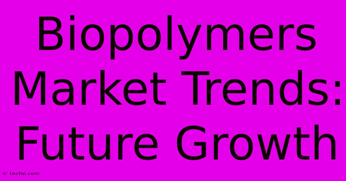 Biopolymers Market Trends: Future Growth